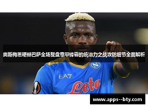 奥斯梅恩硬撼巴萨全场复盘意甲锋霸的统治力之战攻防细节全面解析 奥斯梅恩硬撼巴萨全场复盘意甲锋霸的统治力之战攻防细节全面解析