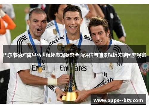 巴尔韦德对阵皇马世俱杯表现状态全面评估与前景解析关键因素观察