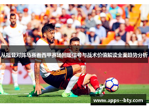 从福登对阵马赛看西甲赛场回暖信号与战术价值解读全面趋势分析 从福登对阵马赛看西甲赛场回暖信号与战术价值解读全面趋势分析