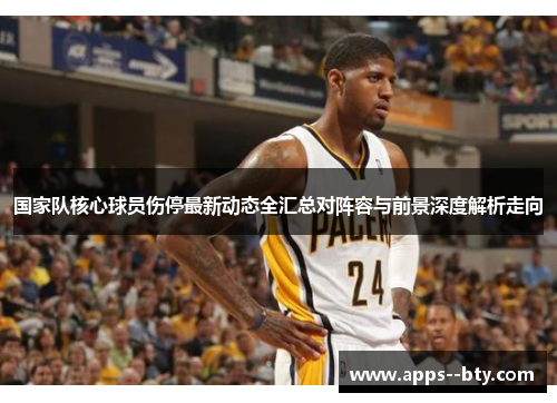 国家队核心球员伤停最新动态全汇总对阵容与前景深度解析走向 国家队核心球员伤停最新动态全汇总对阵容与前景深度解析走向