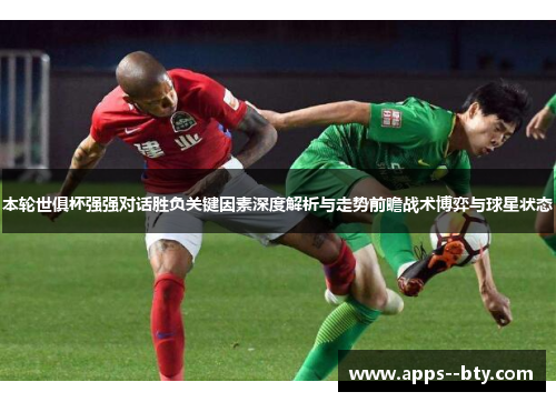 本轮世俱杯强强对话胜负关键因素深度解析与走势前瞻战术博弈与球星状态 本轮世俱杯强强对话胜负关键因素深度解析与走势前瞻战术博弈与球星状态
