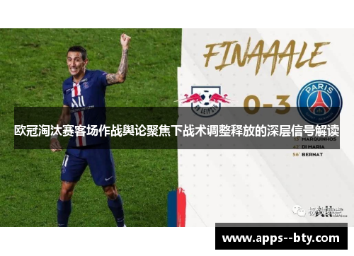 欧冠淘汰赛客场作战舆论聚焦下战术调整释放的深层信号解读 欧冠淘汰赛客场作战舆论聚焦下战术调整释放的深层信号解读