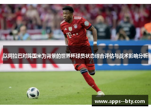 以阿拉巴对阵国米为背景的世界杯球员状态综合评估与战术影响分析 以阿拉巴对阵国米为背景的世界杯球员状态综合评估与战术影响分析