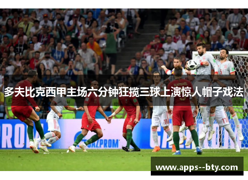 多夫比克西甲主场六分钟狂揽三球上演惊人帽子戏法