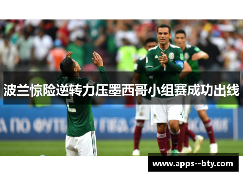 波兰惊险逆转力压墨西哥小组赛成功出线 波兰惊险逆转力压墨西哥小组赛成功出线