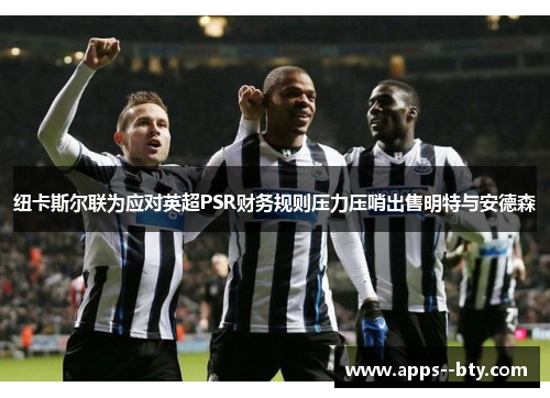 纽卡斯尔联为应对英超PSR财务规则压力压哨出售明特与安德森 纽卡斯尔联为应对英超PSR财务规则压力压哨出售明特与安德森