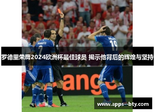 罗德里荣膺2024欧洲杯最佳球员 揭示他背后的辉煌与坚持 罗德里荣膺2024欧洲杯最佳球员 揭示他背后的辉煌与坚持