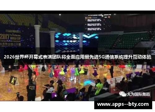 2026世界杯开幕式表演团队将全面应用最先进5G通信系统提升互动体验 2026世界杯开幕式表演团队将全面应用最先进5G通信系统提升互动体验