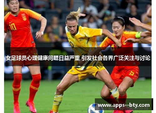 女足球员心理健康问题日益严重 引发社会各界广泛关注与讨论