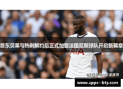 恩东贝莱与热刺解约后正式加盟法国尼斯球队开启新篇章 恩东贝莱与热刺解约后正式加盟法国尼斯球队开启新篇章