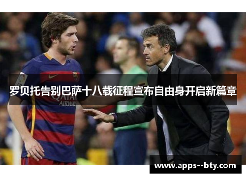 罗贝托告别巴萨十八载征程宣布自由身开启新篇章
