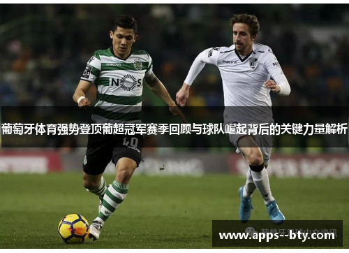 葡萄牙体育强势登顶葡超冠军赛季回顾与球队崛起背后的关键力量解析
