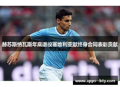 赫苏斯纳瓦斯年底退役塞维利亚献终身合同表彰贡献