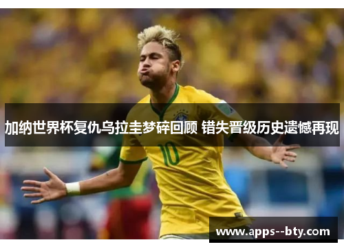 加纳世界杯复仇乌拉圭梦碎回顾 错失晋级历史遗憾再现