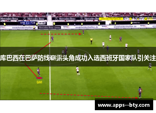 库巴西在巴萨防线崭露头角成功入选西班牙国家队引关注
