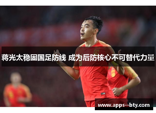 蒋光太稳固国足防线 成为后防核心不可替代力量