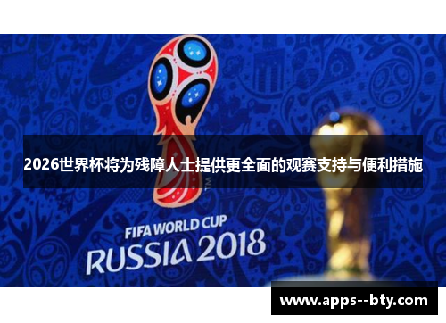 2026世界杯将为残障人士提供更全面的观赛支持与便利措施