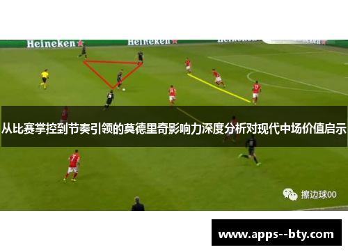 从比赛掌控到节奏引领的莫德里奇影响力深度分析对现代中场价值启示