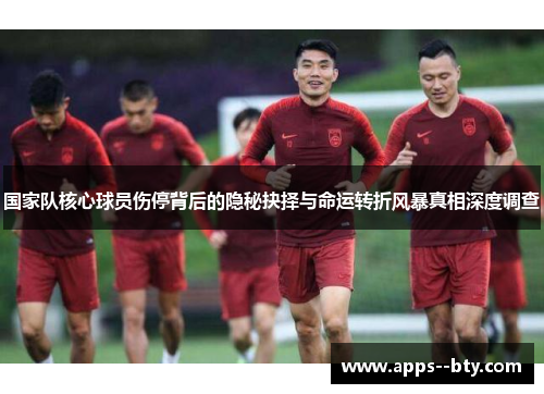 国家队核心球员伤停背后的隐秘抉择与命运转折风暴真相深度调查