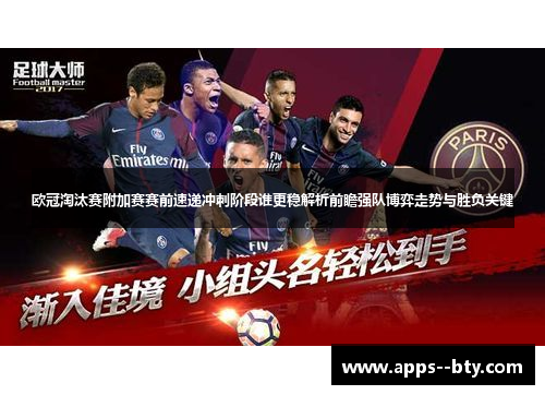 欧冠淘汰赛附加赛赛前速递冲刺阶段谁更稳解析前瞻强队博弈走势与胜负关键