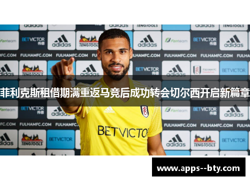 菲利克斯租借期满重返马竞后成功转会切尔西开启新篇章