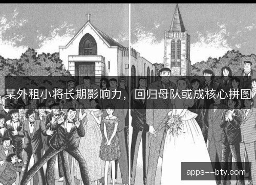 某外租小将长期影响力，回归母队或成核心拼图