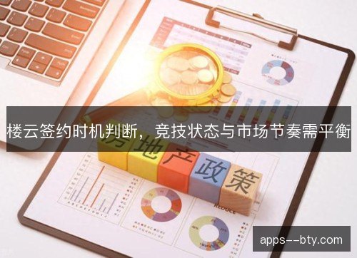 楼云签约时机判断,竞技状态与市场节奏需平衡 楼云签约时机判断,竞技状态与市场节奏需平衡